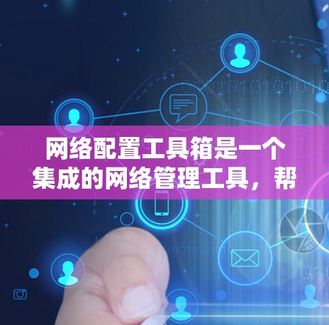 网络配置工具箱是一个集成的网络管理工具,帮助用户高效管理多个网络设备、设置防火墙规则、监控网络日志等。以下是对该工具箱功能和使用方法的详细总结 网络配置工具箱是一个集成的网络管理工具,帮助用户高效管理多个网络设备、设置防火墙规则、监控网络日志等。以下是对该工具箱功能和使用方法的详细总结