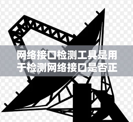 网络接口检测工具是用于检测网络接口是否正常工作的工具，帮助维护和管理网络环境。以下是一些关键步骤和注意事项，帮助您更好地使用接口检测工具
