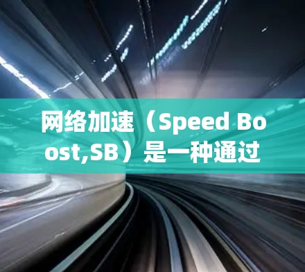 网络加速（Speed Boost,SB）是一种通过多线程或云加速技术提升网络性能的方法，旨在解决网络延迟、延迟加载、资源不足等问题。以下是网络加速体验分析的几个关键点