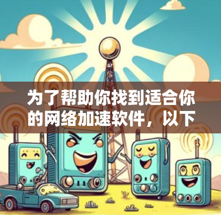 为了帮助你找到适合你的网络加速软件，以下是综合考虑的因素和推荐步骤