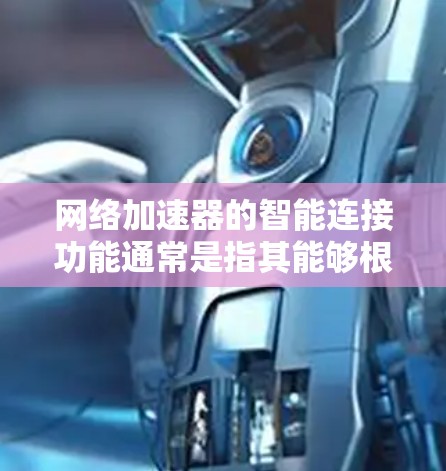 网络加速器的智能连接功能通常是指其能够根据用户的需求、网络情况以及应用优先级自动调整网络连接和配置。以下是一些常见的智能连接功能及其适用场景