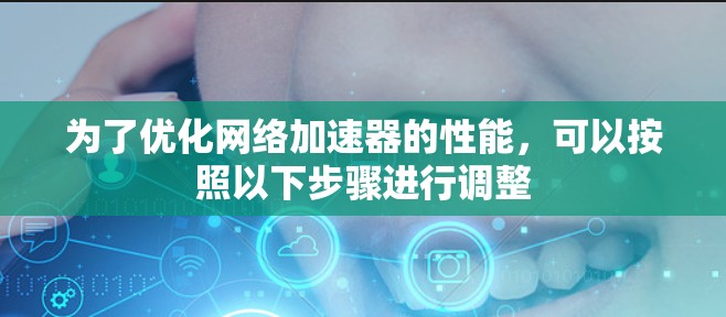 为了优化网络加速器的性能，可以按照以下步骤进行调整
