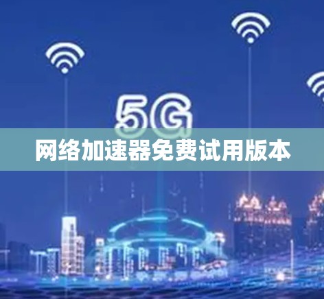 网络加速器免费试用版本 网络加速器免费试用版本