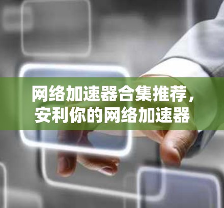 网络加速器合集推荐，安利你的网络加速器