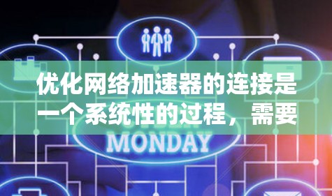 优化网络加速器的连接是一个系统性的过程,需要从多个方面进行调整以提高连接速度和用户体验。以下是详细的步骤指南 优化网络加速器的连接是一个系统性的过程,需要从多个方面进行调整以提高连接速度和用户体验。以下是详细的步骤指南