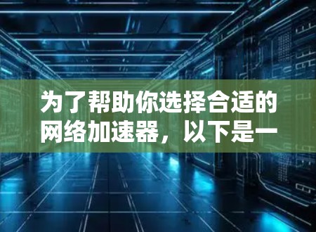 为了帮助你选择合适的网络加速器，以下是一些关键步骤和建议