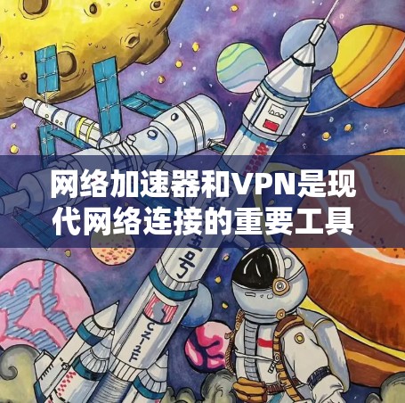 网络加速器和VPN是现代网络连接的重要工具，它们各自有不同的配置方法和应用场景。以下是详细的步骤和建议，帮助您理解和使用这两种工具