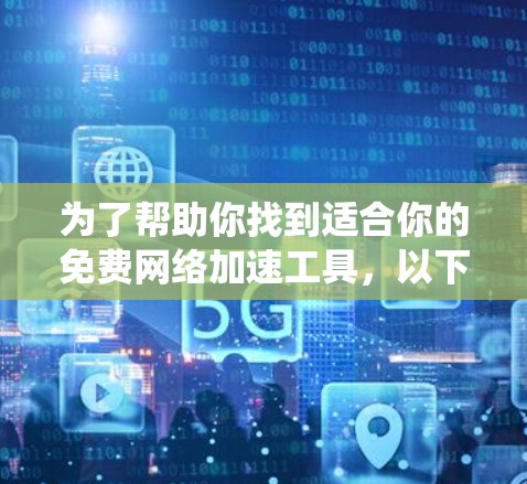 为了帮助你找到适合你的免费网络加速工具，以下是一些推荐，涵盖了不同操作系统的工具，并根据你的网络环境和需求进行选择