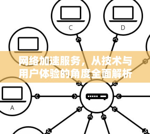 网络加速服务，从技术与用户体验的角度全面解析