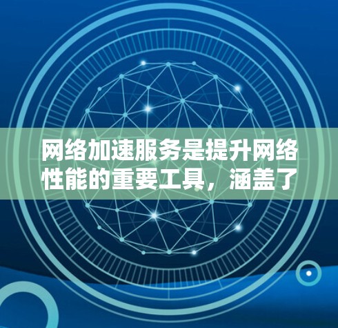 网络加速服务是提升网络性能的重要工具，涵盖了多种方法，如物理加速、云加速、软件应用和虚拟网络加速。以下是对其优缺点的分析和总结