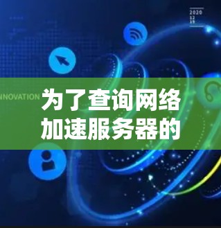为了查询网络加速服务器的信息，您可以按照以下步骤进行操作