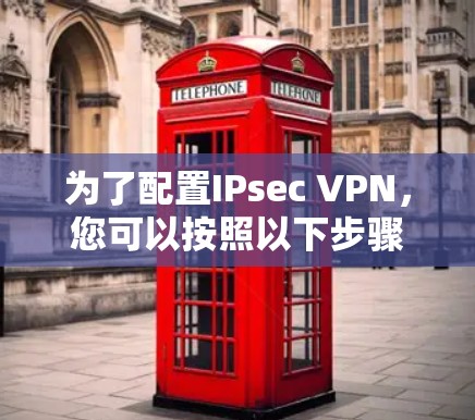 为了配置IPsec VPN，您可以按照以下步骤进行