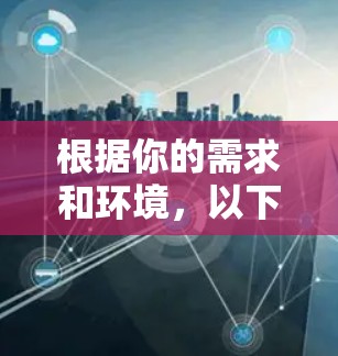 根据你的需求和环境，以下是详细的建议