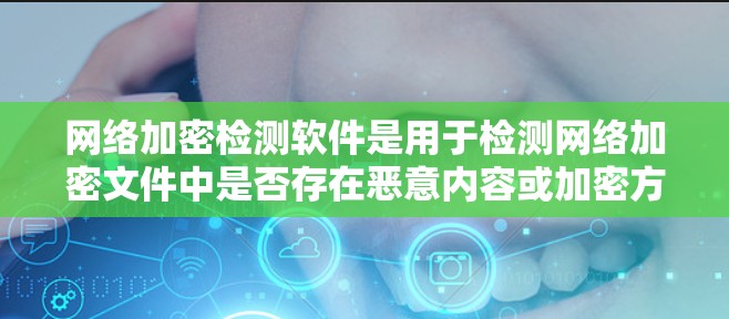 网络加密检测软件是用于检测网络加密文件中是否存在恶意内容或加密方式错误的工具。以下是对这些软件的详细介绍和使用方法 网络加密检测软件是用于检测网络加密文件中是否存在恶意内容或加密方式错误的工具。以下是对这些软件的详细介绍和使用方法