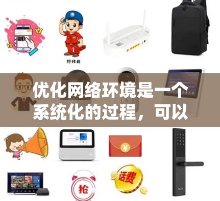 优化网络环境是一个系统化的过程，可以通过以下步骤进行