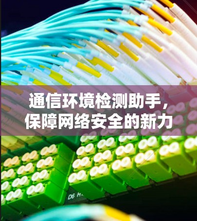 通信环境检测助手，保障网络安全的新力量