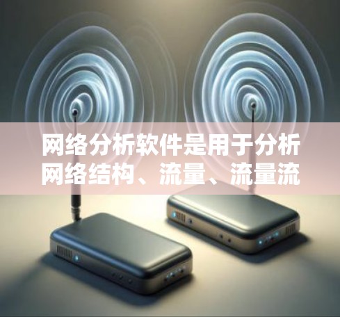 网络分析软件是用于分析网络结构、流量、流量流向、网络拓扑等的工具，广泛应用于数据科学家、网络工程师、数据分析师等领域。以下是几种常见的网络分析软件及其特点和适用场景