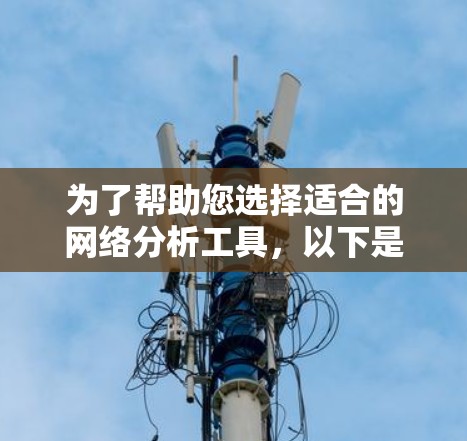 为了帮助您选择适合的网络分析工具，以下是一些推荐的选项，供您根据具体需求选择