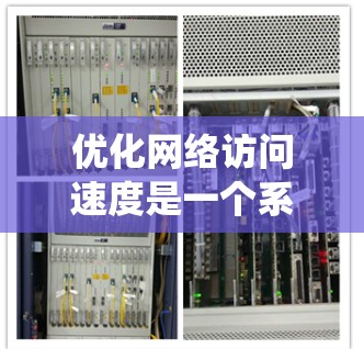 优化网络访问速度是一个系统工程，涉及多个关键环节，以下是一个分步骤的指南