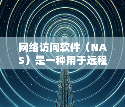 网络访问软件（NAS）是一种用于远程访问和管理计算机资源的软件，主要包括存储设备、网络接口和操作系统的一部分。以下是安装网络访问软件的步骤