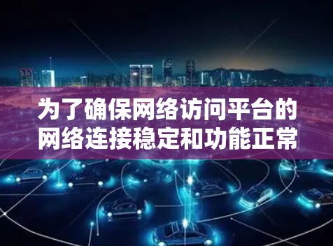 为了确保网络访问平台的网络连接稳定和功能正常，以下是一个详细的步骤指南
