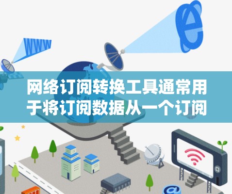 网络订阅转换工具通常用于将订阅数据从一个订阅软件(如订阅管理器、订阅管理器等)转换到另一个订阅平台(如第三方订阅管理平台、订阅管理系统等)以下是一些常见的网络订阅转换工具及其特点 网络订阅转换工具通常用于将订阅数据从一个订阅软件(如订阅管理器、订阅管理器等)转换到另一个订阅平台(如第三方订阅管理平台、订阅管理系统等)以下是一些常见的网络订阅转换工具及其特点