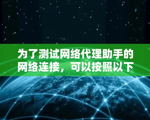 为了测试网络代理助手的网络连接，可以按照以下步骤进行
