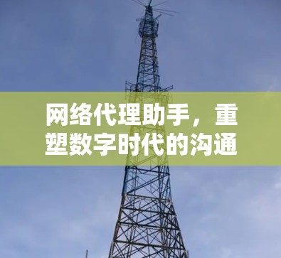 网络代理助手，重塑数字时代的沟通新方式
