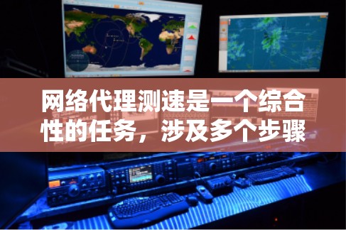 网络代理测速是一个综合性的任务，涉及多个步骤和工具的使用。以下是详细的解决方案，帮助您在测试网络速率时顺利进行