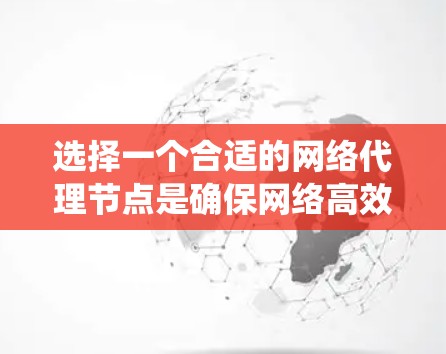 选择一个合适的网络代理节点是确保网络高效和稳定运行的关键步骤。以下是一个分步指南，帮助您系统地进行选择和配置