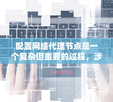 配置网络代理节点是一个复杂但重要的过程，涉及路由、防火墙、服务器和交换机等多个方面。以下是一个系统化的指南，帮助你顺利完成这一任务