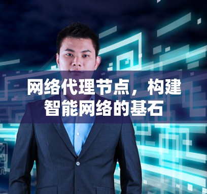 网络代理节点，构建智能网络的基石