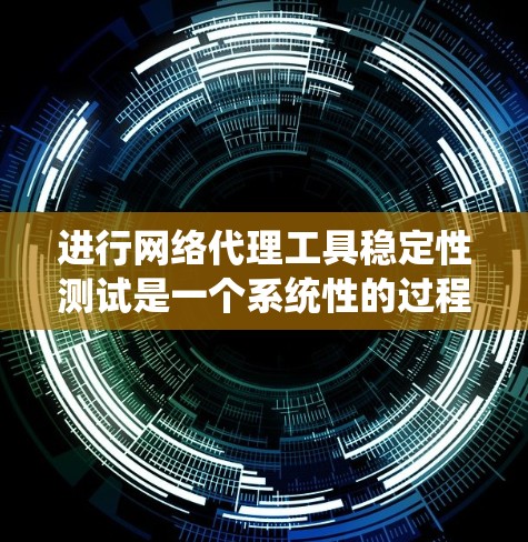 进行网络代理工具稳定性测试是一个系统性的过程，旨在评估代理工具在不同环境和情况下的表现，确保其可靠性和稳定性。以下是一个有条理的步骤指南，帮助你进行稳定性测试
