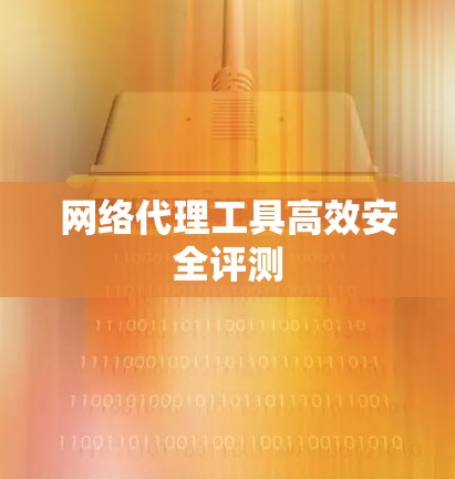 网络代理工具高效安全评测
