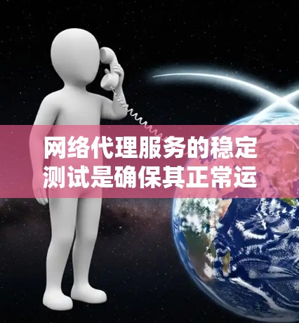 网络代理服务的稳定测试是确保其正常运行和响应用户请求的能力测试。以下是几种常见的网络代理稳定测试方法
