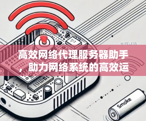高效网络代理服务器助手，助力网络系统的高效运行