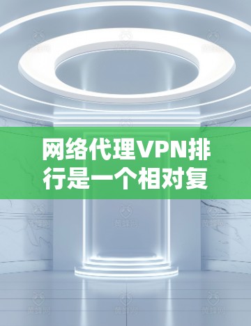 网络代理VPN排行是一个相对复杂的话题，因为不同的VPN服务有不同的特点、安全性、成本和用户体验。以下是一些常见的网络代理VPN推荐，供你参考