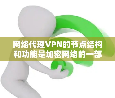 网络代理VPN的节点结构和功能是加密网络的一部分，以下是详细的解释和步骤