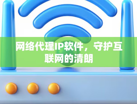 网络代理IP软件，守护互联网的清朗