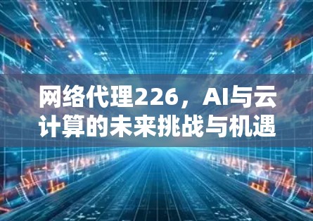 网络代理226，AI与云计算的未来挑战与机遇