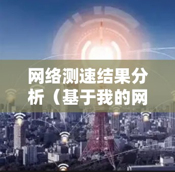 网络测速结果分析（基于我的网络测试结果）