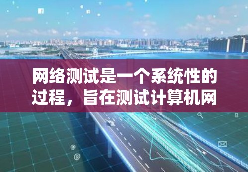 网络测试是一个系统性的过程，旨在测试计算机网络的连接、数据传输和性能。以下是详细的网络测试教程步骤