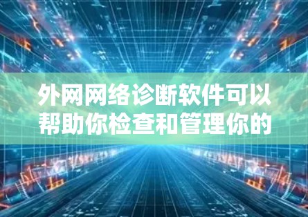 外网网络诊断软件可以帮助你检查和管理你的网络环境，确保你的设备连接到互联网，同时查看网络参数、日志和工具管理等。以下是一步步的指南，帮助你使用这些工具