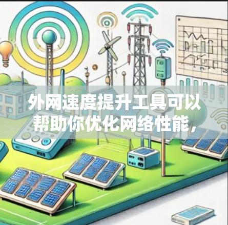 外网速度提升工具可以帮助你优化网络性能，提升数据传输速度。以下是一些常用的工具和方法，可以帮助你提升外网速度