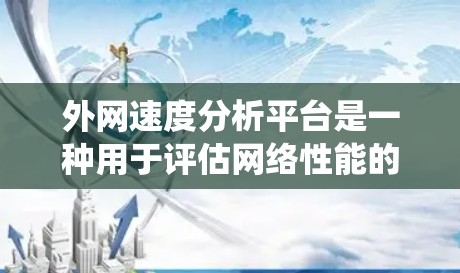 外网速度分析平台是一种用于评估网络性能的工具集合，涵盖了从简单到复杂的功能，适合不同用户的需求。以下是对这些工具的系统性总结