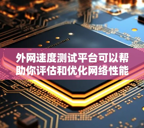 外网速度测试平台可以帮助你评估和优化网络性能。以下是一些常用的外网速度测试平台及其使用方法