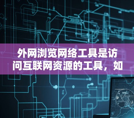 外网浏览网络工具是访问互联网资源的工具，如浏览器、搜索引擎、在线搜索平台等。以下是一些常用的工具及其使用方法