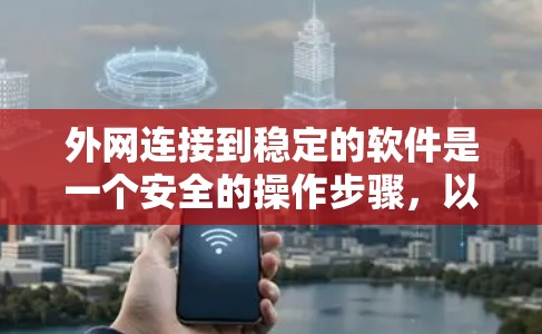 外网连接到稳定的软件是一个安全的操作步骤,以下是详细的操作指南 外网连接到稳定的软件是一个安全的操作步骤,以下是详细的操作指南