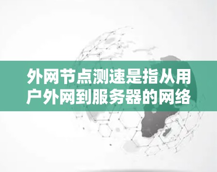 外网节点测速是指从用户外网到服务器的网络速度数据。外网节点通常位于用户区域，通过外网连接到服务器。测速数据可以帮助确定服务器的资源需求、网络连接的稳定性、以及用户外网连接的可用性