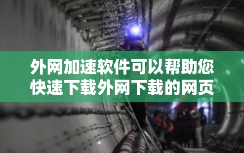 外网加速软件可以帮助您快速下载外网下载的网页，避免因网速慢而延迟或卡顿。以下是几种常见的外网加速软件推荐
